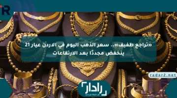 «تراجع طفيف».. سعر الذهب اليوم في الأردن عيار 21 ينخفض مجددًا بعد الارتفاعات